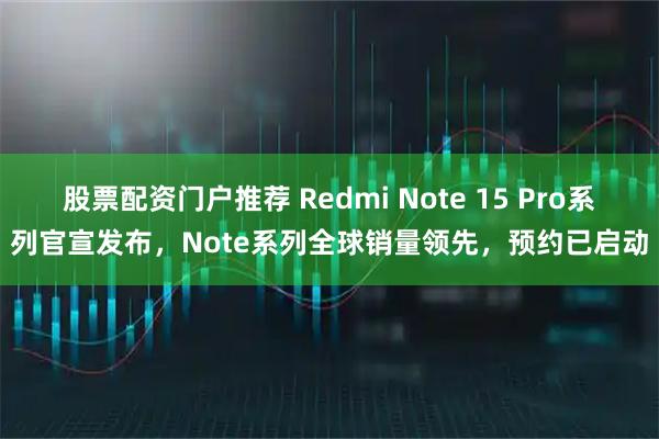 股票配资门户推荐 Redmi Note 15 Pro系列官宣发布，Note系列全球销量领先，预约已启动