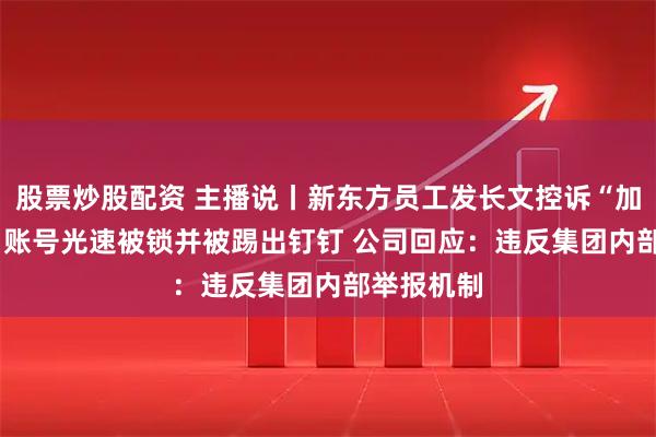 股票炒股配资 主播说丨新东方员工发长文控诉“加班成奴”  账号光速被锁并被踢出钉钉 公司回应：违反集团内部举报机制