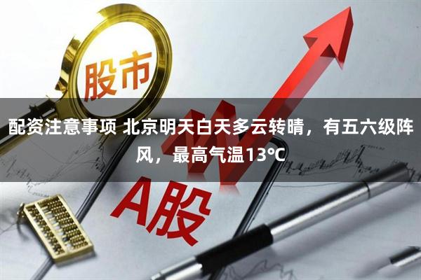 配资注意事项 北京明天白天多云转晴，有五六级阵风，最高气温13℃